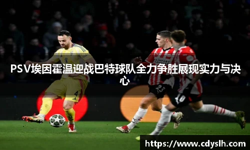 PSV埃因霍温迎战巴特球队全力争胜展现实力与决心