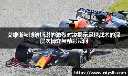 艾维斯与博维斯塔的激烈对决揭示足球战术的深层次博弈与精彩瞬间