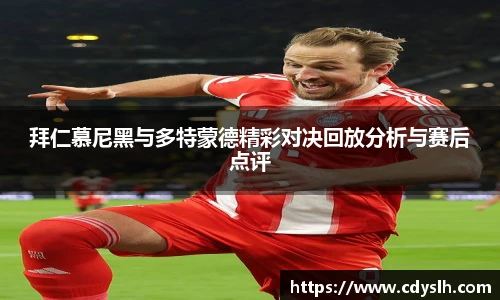 拜仁慕尼黑与多特蒙德精彩对决回放分析与赛后点评